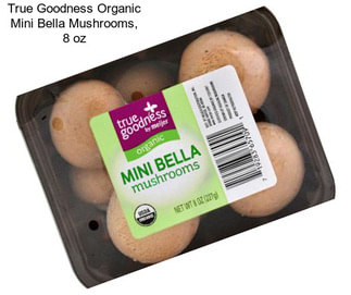 True Goodness Organic Mini Bella Mushrooms, 8 oz