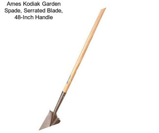 Ames Kodiak Garden Spade, Serrated Blade, 48-Inch Handle