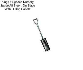 King Of Spades Nursery Spade All Steel 15in Blade With D Grip Handle