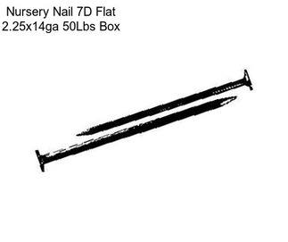 Nursery Nail 7D Flat 2.25x14ga 50Lbs Box