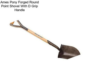 Ames Pony Forged Round Point Shovel With D Grip Handle