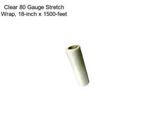 Clear 80 Gauge Stretch Wrap, 18-inch x 1500-feet