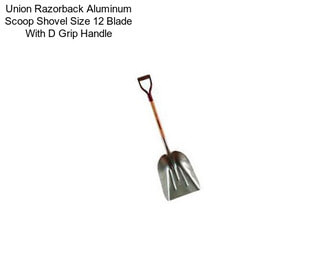 Union Razorback Aluminum Scoop Shovel Size 12 Blade With D Grip Handle