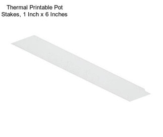 Thermal Printable Pot Stakes, 1 Inch x 6 Inches