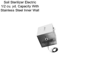 Soil Sterilizer Electric 1/2 cu. yd. Capacity With Stainless Steel Inner Wall