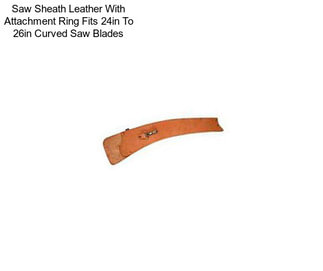 Saw Sheath Leather With Attachment Ring Fits 24in To 26in Curved Saw Blades