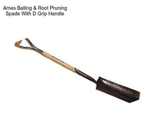 Ames Balling & Root Pruning Spade With D Grip Handle