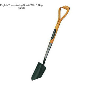 English Transplanting Spade With D Grip Handle