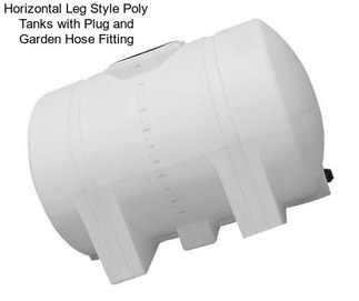 Horizontal Leg Style Poly Tanks with Plug and Garden Hose Fitting