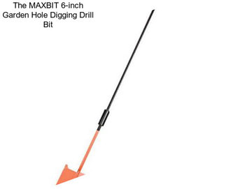 The MAXBIT 6-inch Garden Hole Digging Drill Bit