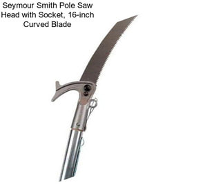 Seymour Smith Pole Saw Head with Socket, 16-inch Curved Blade