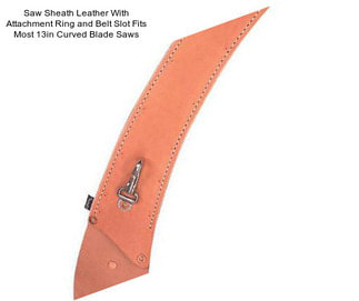 Saw Sheath Leather With Attachment Ring and Belt Slot Fits Most 13in Curved Blade Saws
