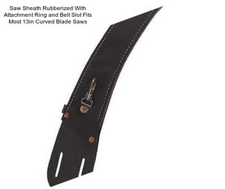 Saw Sheath Rubberized With Attachment Ring and Belt Slot Fits Most 13in Curved Blade Saws