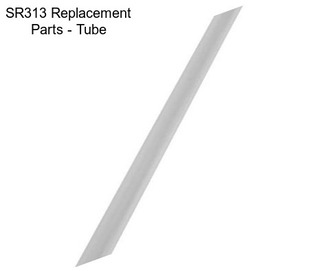 SR313 Replacement Parts - Tube