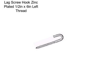 Lag Screw Hook Zinc Plated 1/2in x 6in Left Thread