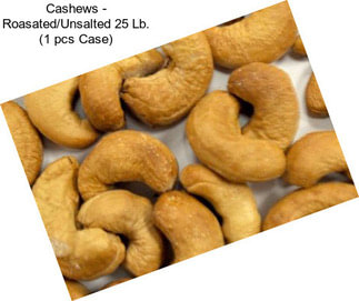 Cashews - Roasated/Unsalted 25 Lb. (1 pcs Case)