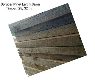 Spruce/ Pine/ Larch Sawn Timber, 25; 32 mm