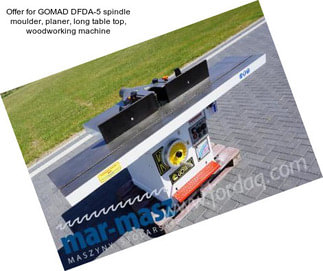 Offer for GOMAD DFDA-5 spindle moulder, planer, long table top, woodworking machine