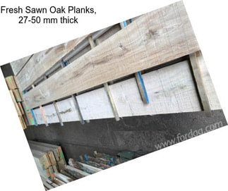 Fresh Sawn Oak Planks, 27-50 mm thick