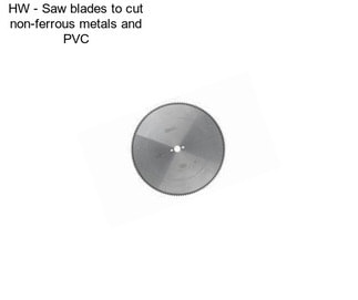 HW - Saw blades to cut non-ferrous metals and PVC