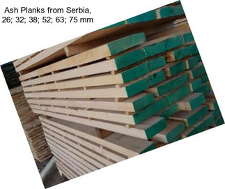 Ash Planks from Serbia, 26; 32; 38; 52; 63; 75 mm