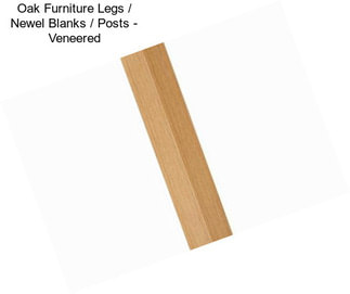 Oak Furniture Legs / Newel Blanks / Posts - Veneered