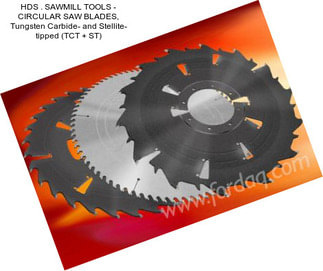 HDS . SAWMILL TOOLS - CIRCULAR SAW BLADES, Tungsten Carbide- and Stellite- tipped (TCT + ST)