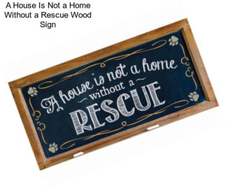 A House Is Not a Home Without a Rescue Wood Sign