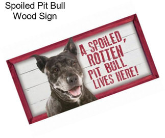 Spoiled Pit Bull Wood Sign