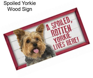 Spoiled Yorkie Wood Sign