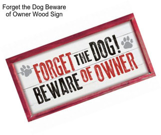 Forget the Dog Beware of Owner Wood Sign