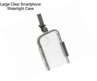 Large Clear Smartphone Watertight Case