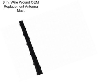 8 In. Wire Wound OEM Replacement Antenna Mast