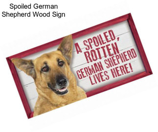 Spoiled German Shepherd Wood Sign