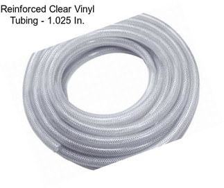 Reinforced Clear Vinyl Tubing - 1.025 In.