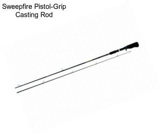 Sweepfire Pistol-Grip Casting Rod