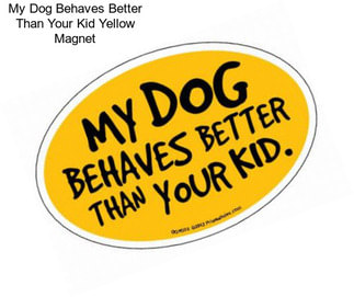 My Dog Behaves Better Than Your Kid Yellow Magnet