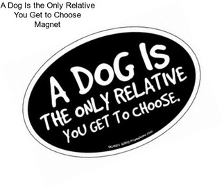 A Dog Is the Only Relative You Get to Choose Magnet