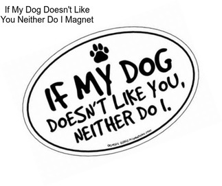 If My Dog Doesn\'t Like You Neither Do I Magnet