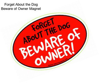 Forget About the Dog Beware of Owner Magnet