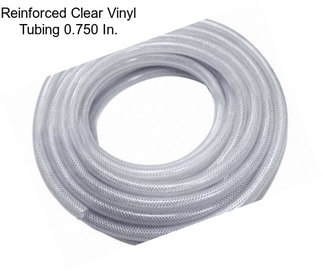 Reinforced Clear Vinyl Tubing 0.750 In.