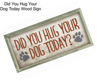 Did You Hug Your Dog Today Wood Sign