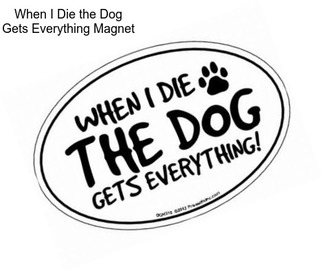 When I Die the Dog Gets Everything Magnet