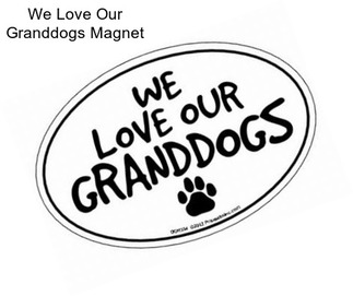 We Love Our Granddogs Magnet