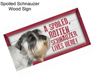 Spoiled Schnauzer Wood Sign