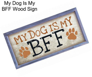 My Dog Is My BFF Wood Sign