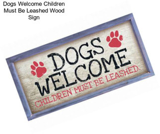 Dogs Welcome Children Must Be Leashed Wood Sign