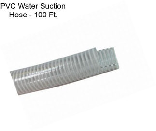 PVC Water Suction Hose - 100 Ft.