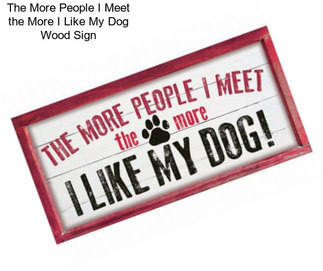 The More People I Meet the More I Like My Dog Wood Sign