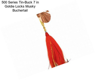 500 Series Tin-Buck 7 in Goldie Locks Musky Buchertail